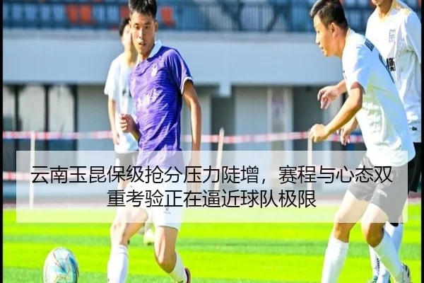 云南玉昆保级抢分压力陡增，赛程与心态双重考验正在逼近球队极限